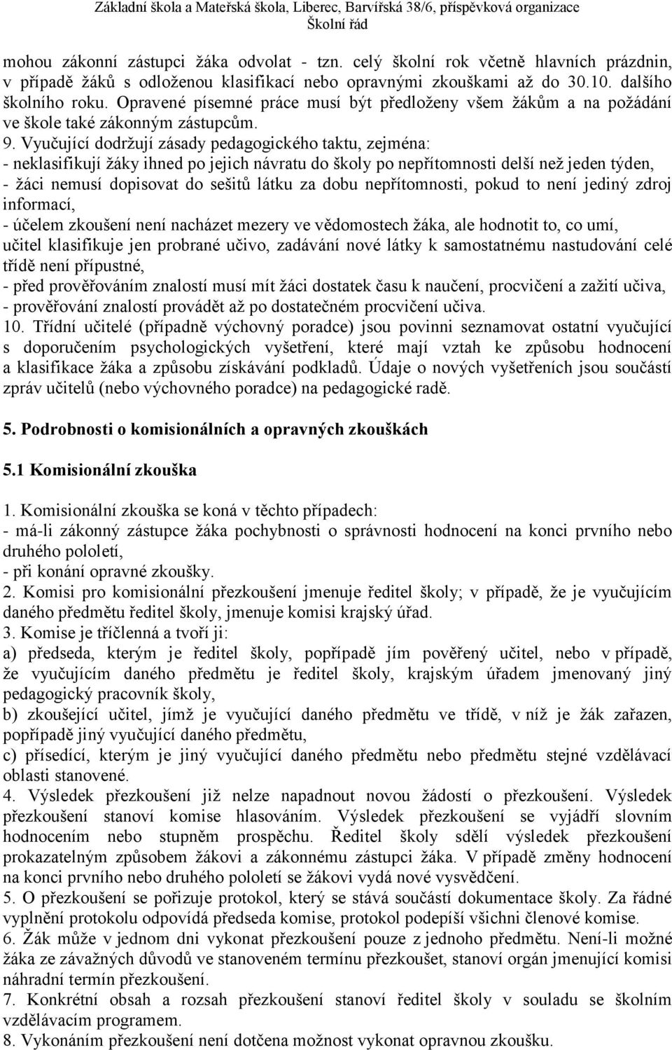 Vyučující dodržují zásady pedagogického taktu, zejména: - neklasifikují žáky ihned po jejich návratu do školy po nepřítomnosti delší než jeden týden, - žáci nemusí dopisovat do sešitů látku za dobu