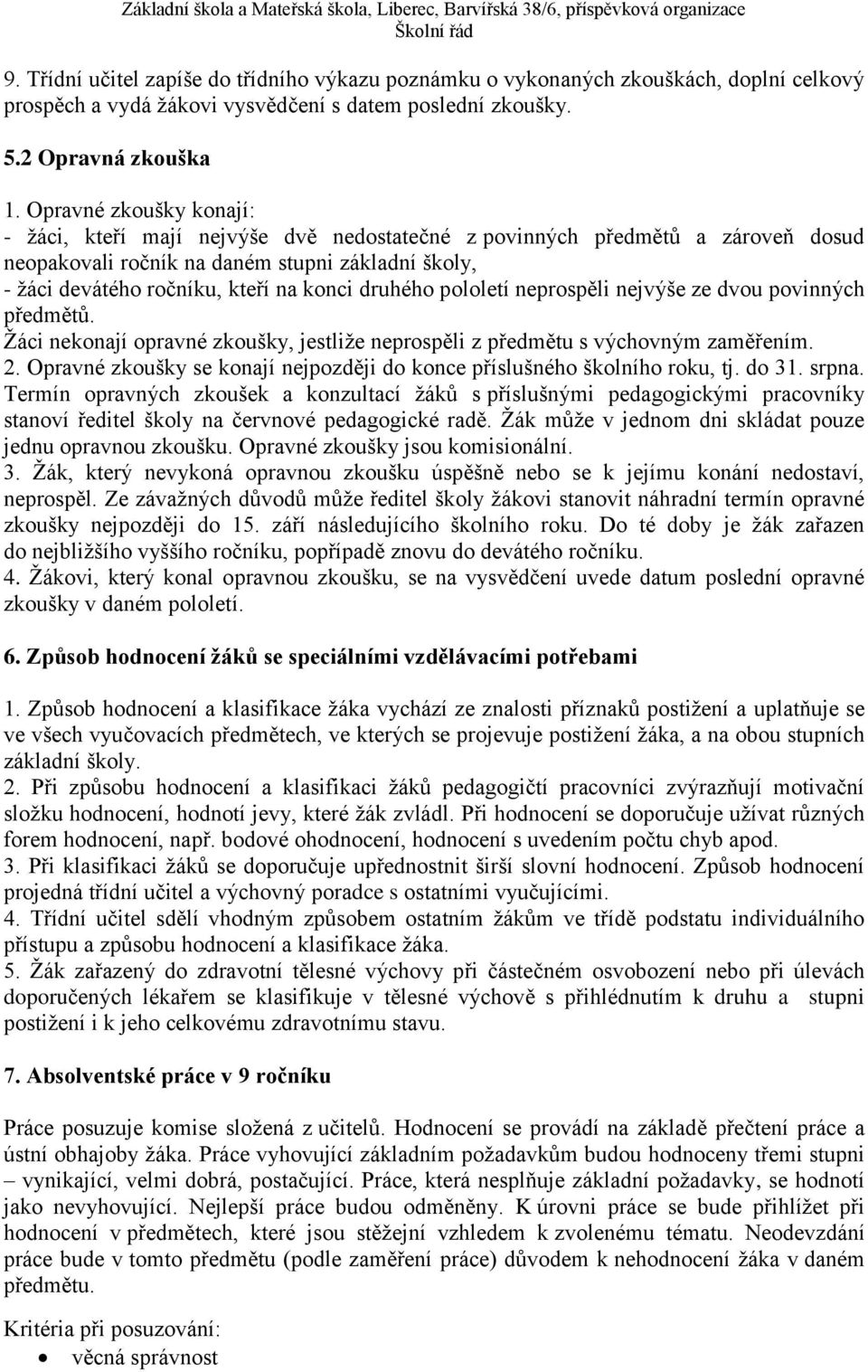 druhého pololetí neprospěli nejvýše ze dvou povinných předmětů. Žáci nekonají opravné zkoušky, jestliže neprospěli z předmětu s výchovným zaměřením. 2.