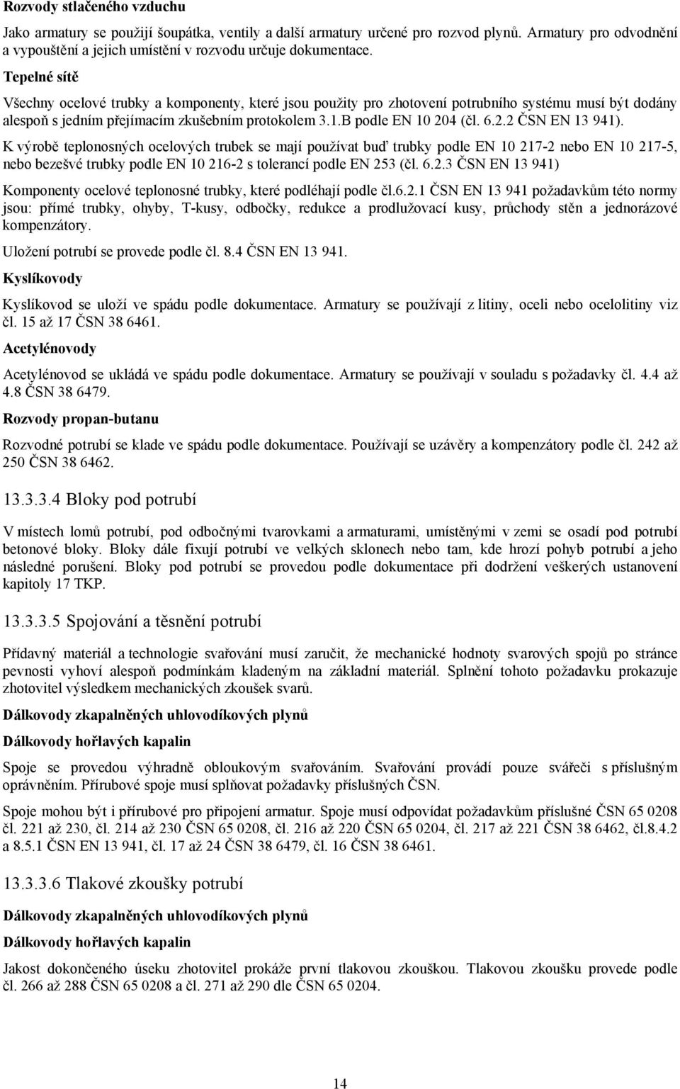 4 (čl. 6.2.2 ČSN EN 13 941). K výrobě teplonosných ocelových trubek se mají používat buď trubky podle EN 10 217-2 nebo EN 10 217-5, nebo bezešvé trubky podle EN 10 216-2 s tolerancí podle EN 253 (čl.