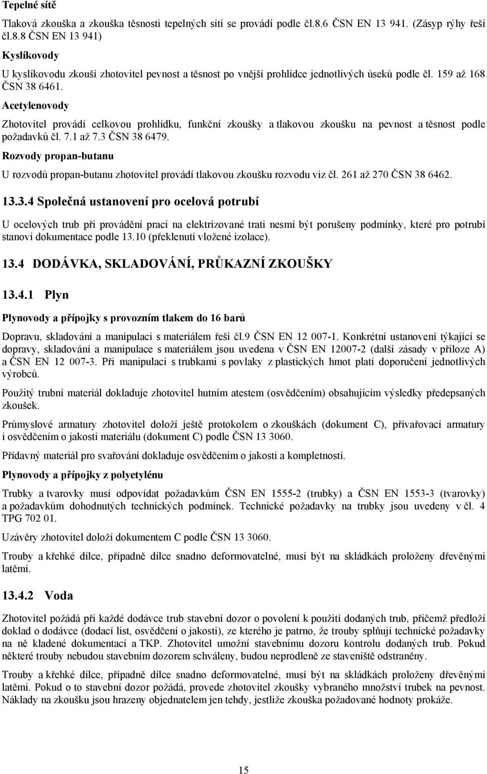 Acetylenovody Zhotovitel provádí celkovou prohlídku, funkční zkoušky a tlakovou zkoušku na pevnost a těsnost podle požadavků čl. 7.1 až 7.3 ČSN 38 6479.