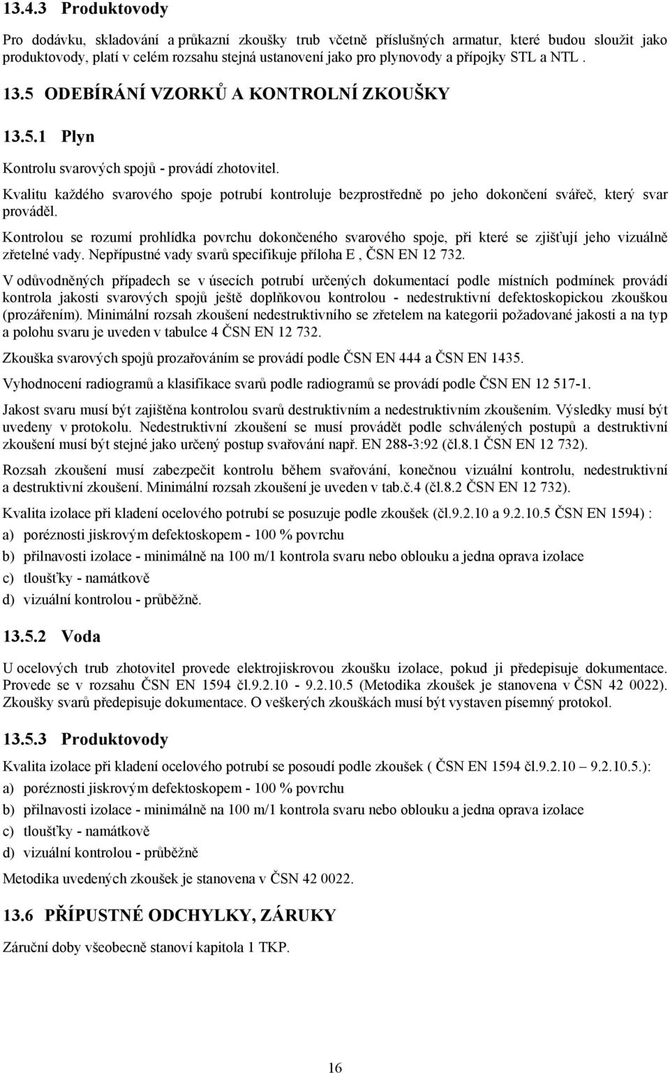 Kvalitu každého svarového spoje potrubí kontroluje bezprostředně po jeho dokončení svářeč, který svar prováděl.