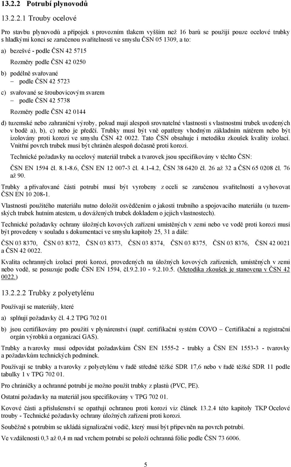 0144 d) tuzemské nebo zahraniční výroby, pokud mají alespoň srovnatelné vlastnosti s vlastnostmi trubek uvedených v bodě a), b), c) nebo je předčí.