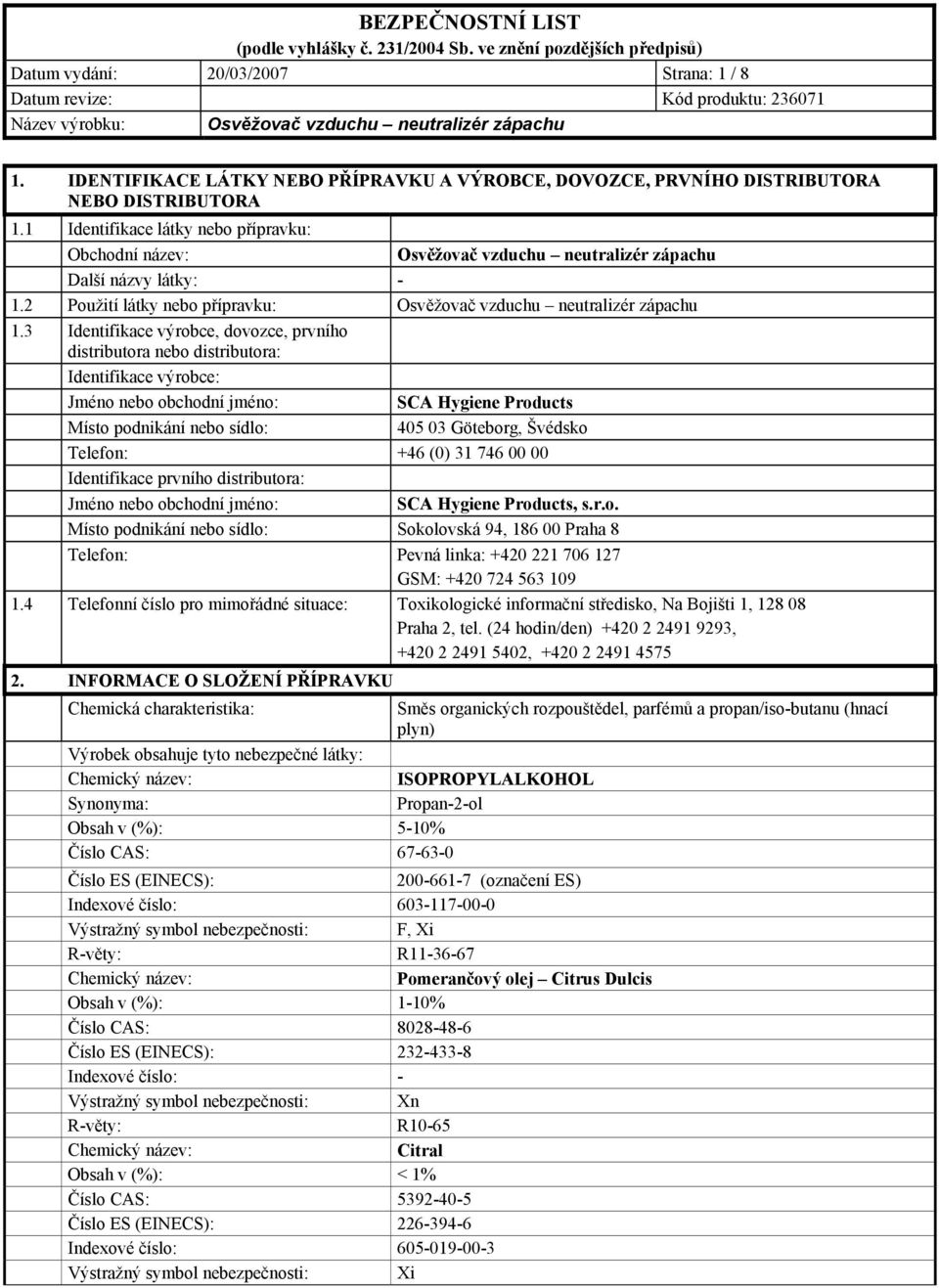 3 Identifikace výrobce, dovozce, prvního distributora nebo distributora: Identifikace výrobce: Jméno nebo obchodní jméno: SCA Hygiene Products Místo podnikání nebo sídlo: 405 03 Göteborg, Švédsko