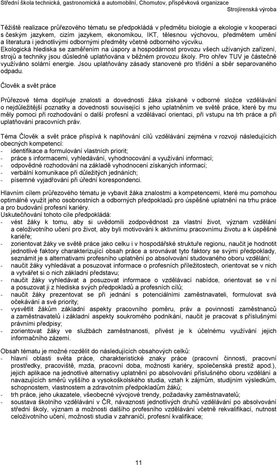 Ekologická hlediska se zaměřením na úspory a hospodárnost provozu všech užívaných zařízení, strojů a techniky jsou důsledně uplatňována v běžném provozu školy.