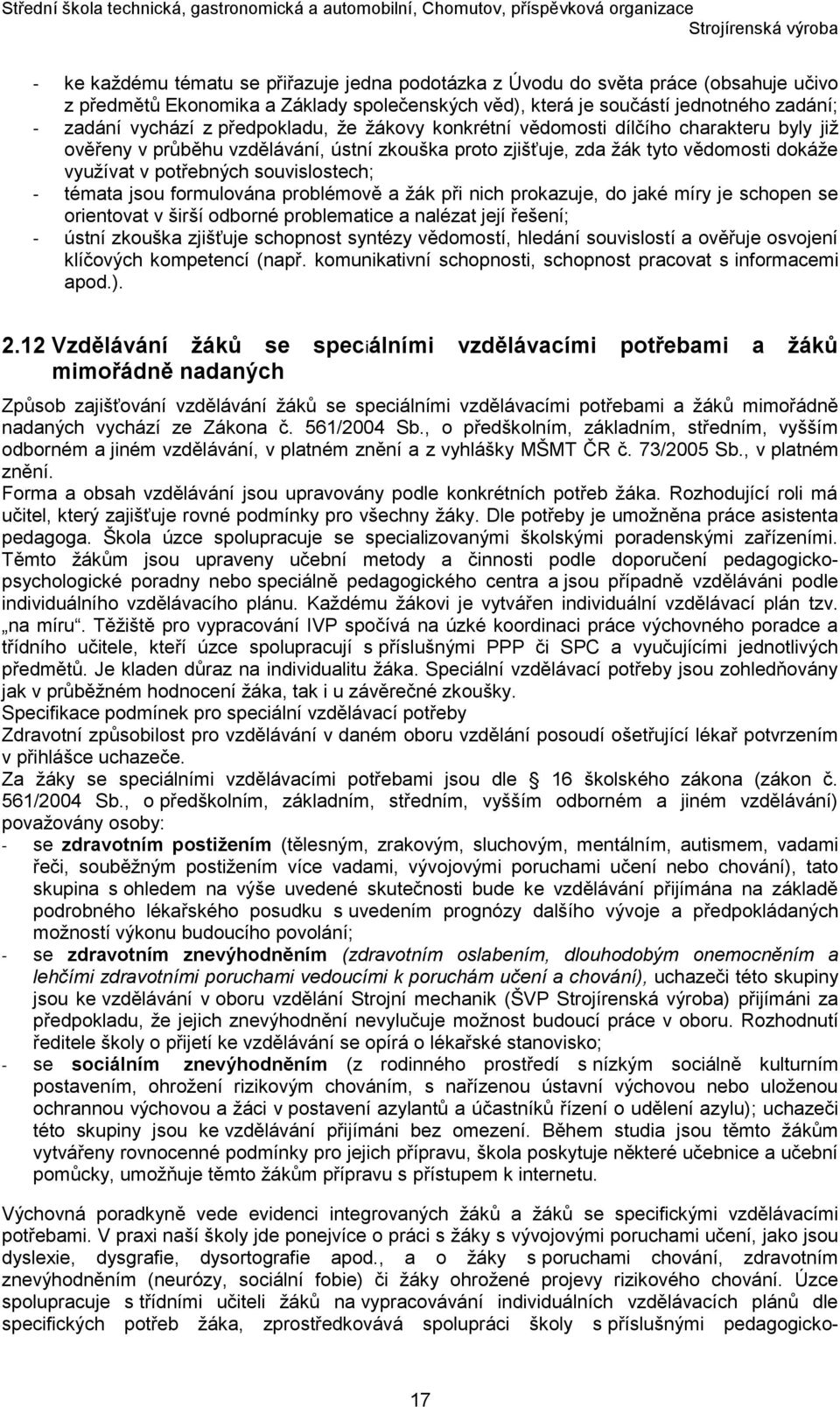 témata jsou formulována problémově a žák při nich prokazuje, do jaké míry je schopen se orientovat v širší odborné problematice a nalézat její řešení; - ústní zkouška zjišťuje schopnost syntézy