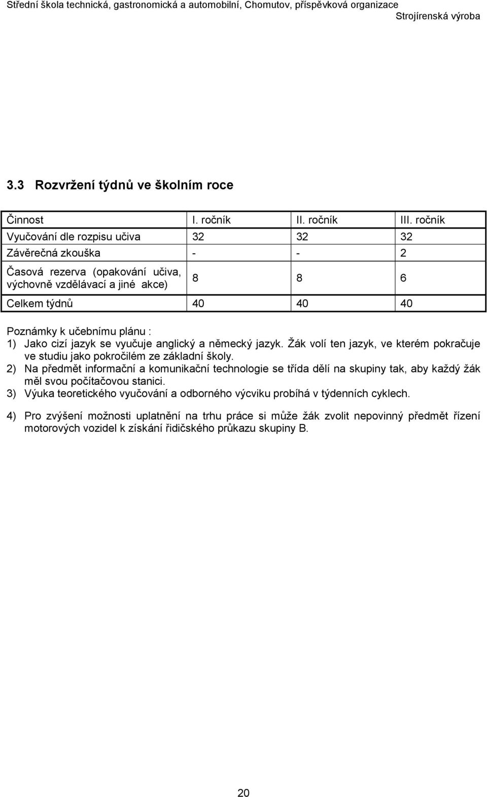 1) Jako cizí jazyk se vyučuje anglický a německý jazyk. Žák volí ten jazyk, ve kterém pokračuje ve studiu jako pokročilém ze základní školy.