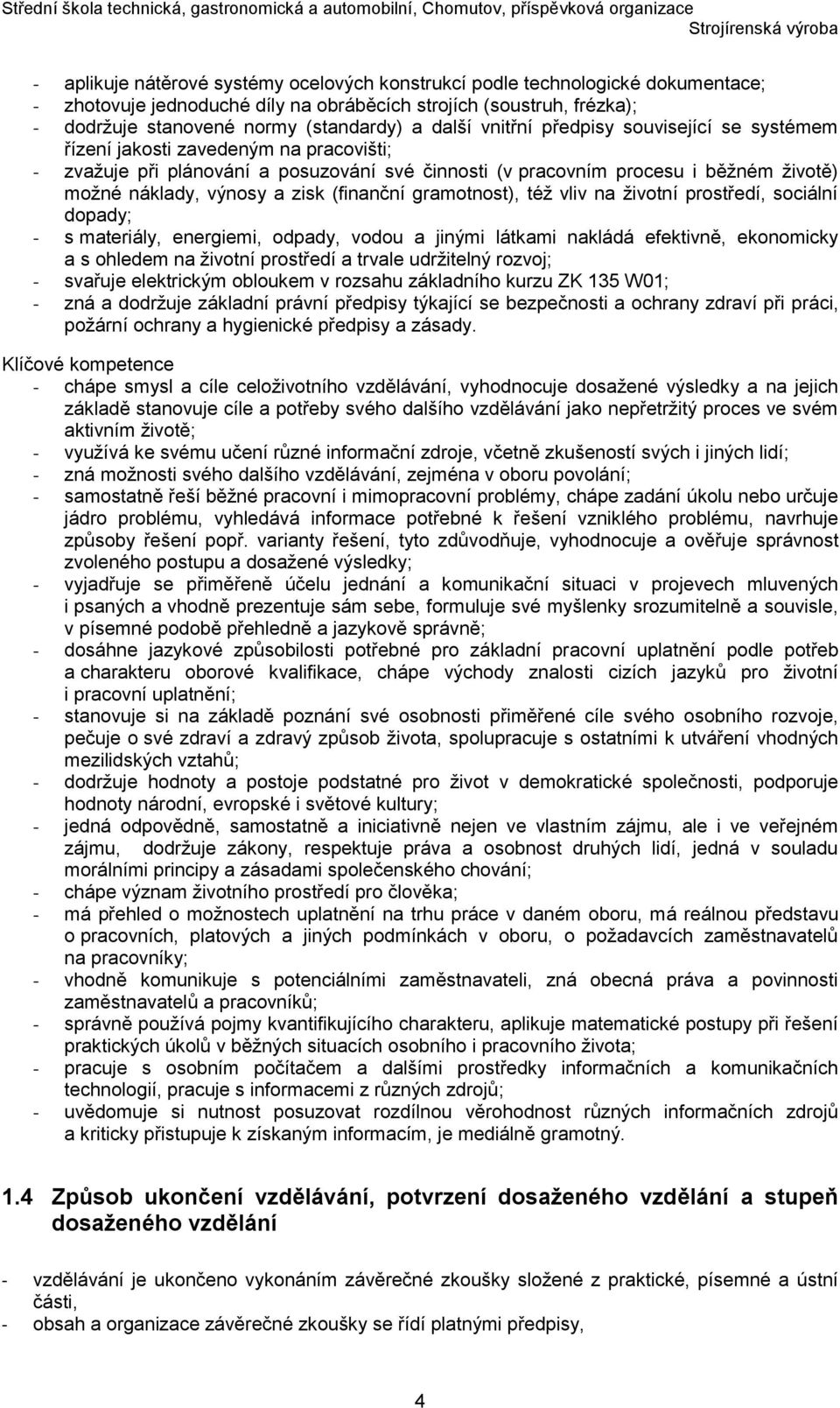 (finanční gramotnost), též vliv na životní prostředí, sociální dopady; - s materiály, energiemi, odpady, vodou a jinými látkami nakládá efektivně, ekonomicky a s ohledem na životní prostředí a trvale