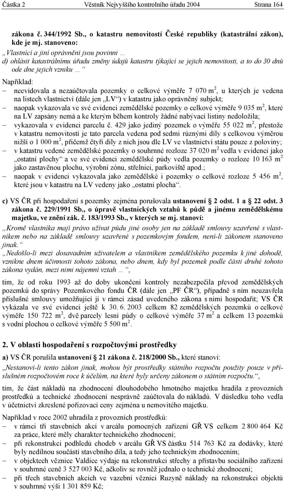 nezaúčtovala pozemky o celkové výměře 7 070 m 2, u kterých je vedena na listech vlastnictví (dále jen LV ) v katastru jako oprávněný subjekt; naopak vykazovala ve své evidenci zemědělské pozemky o