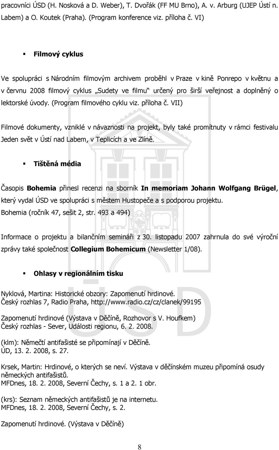 úvody. (Program filmového cyklu viz. příloha č. VII) Filmové dokumenty, vzniklé v návaznosti na projekt, byly také promítnuty v rámci festivalu Jeden svět v Ústí nad Labem, v Teplicích a ve Zlíně.