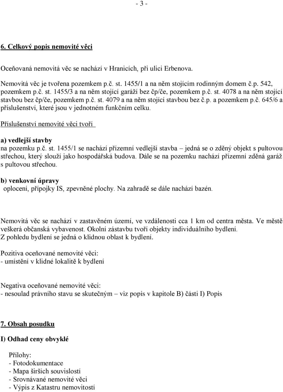 Příslušenství nemovité věci tvoří a) vedlejší stavby na pozemku p.č. st. 1455/1 se nachází přízemní vedlejší stavba jedná se o zděný objekt s pultovou střechou, který slouží jako hospodářská budova.