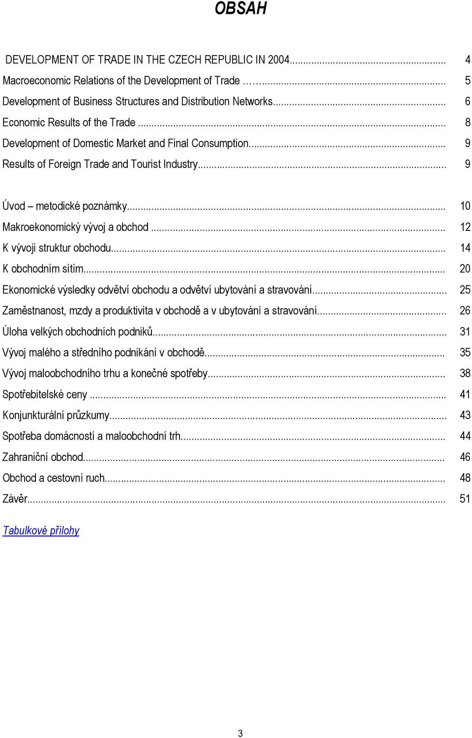 .. 10 Makroekonomický vývoj a obchod... 12 K vývoji struktur obchodu... 14 K obchodním sítím... 20 Ekonomické výsledky odvětví obchodu a odvětví ubytování a stravování.