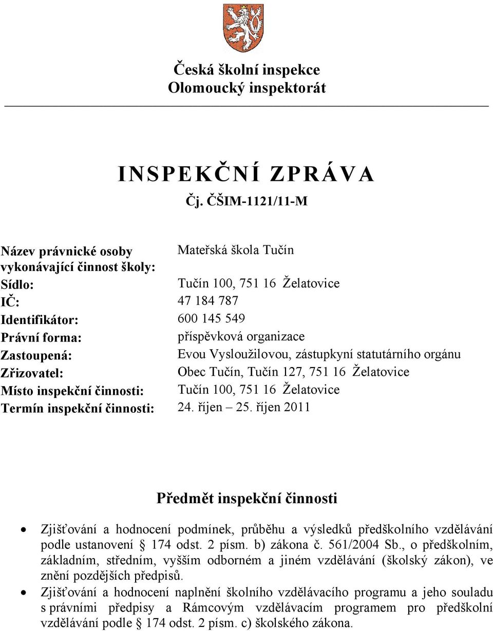 organizace Zastoupená: Evou Vysloužilovou, zástupkyní statutárního orgánu Zřizovatel: Obec Tučín, Tučín 127, 751 16 Želatovice Místo inspekční činnosti: Tučín 100, 751 16 Želatovice Termín inspekční