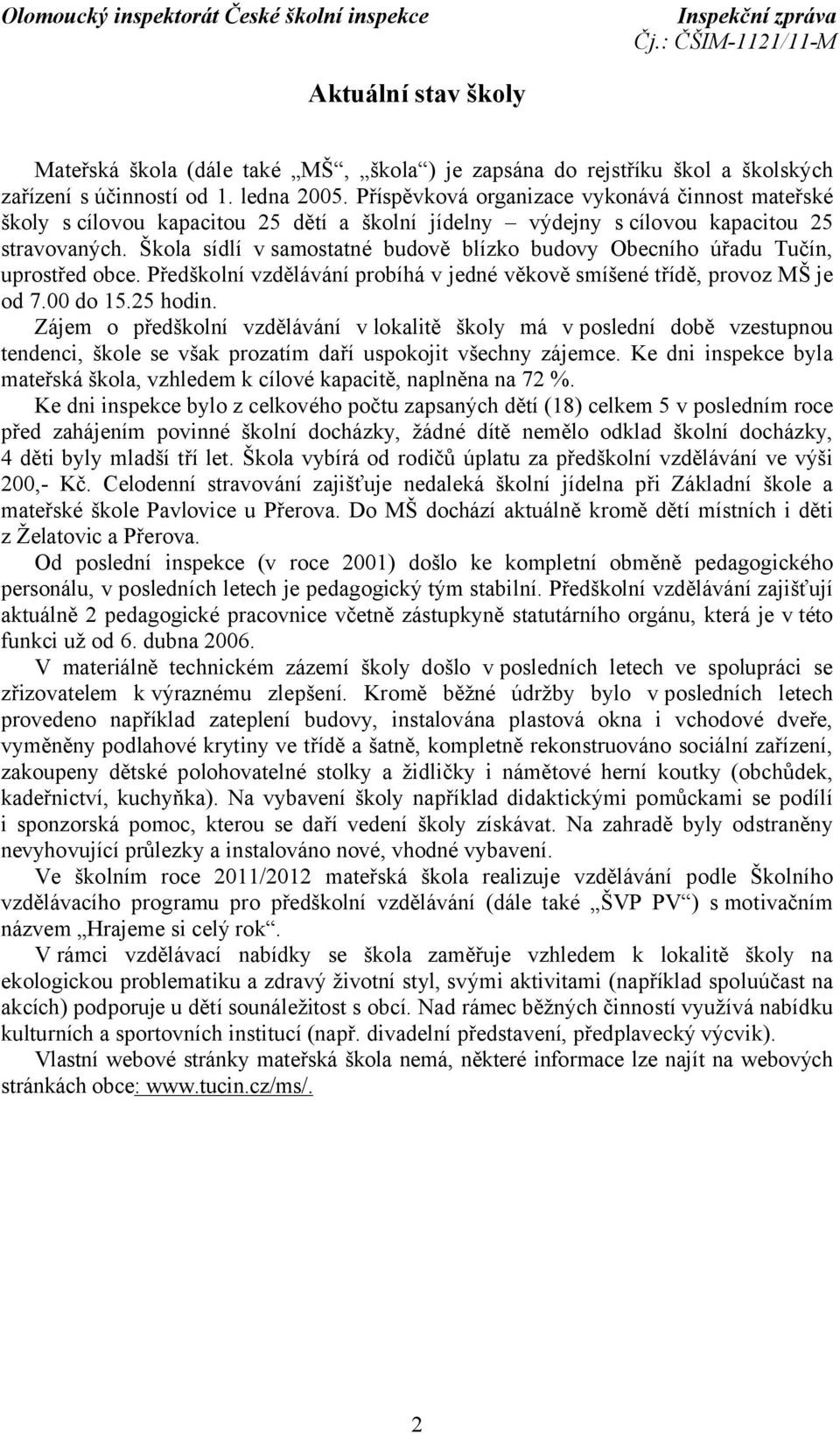 Škola sídlí v samostatné budově blízko budovy Obecního úřadu Tučín, uprostřed obce. Předškolní vzdělávání probíhá v jedné věkově smíšené třídě, provoz MŠ je od 7.00 do 15.25 hodin.