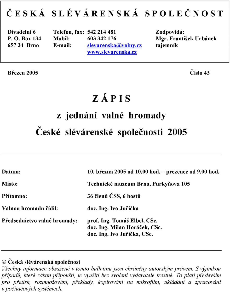 prezence od 9.00 hod. Místo: Technické muzeum Brno, Purkyňova 105 Přítomno: Valnou hromadu řídil: Předsednictvo valné hromady: 36 členů ČSS, 6 hostů doc. Ing. Ivo Juřička prof. Ing. Tomáš Elbel, CSc.