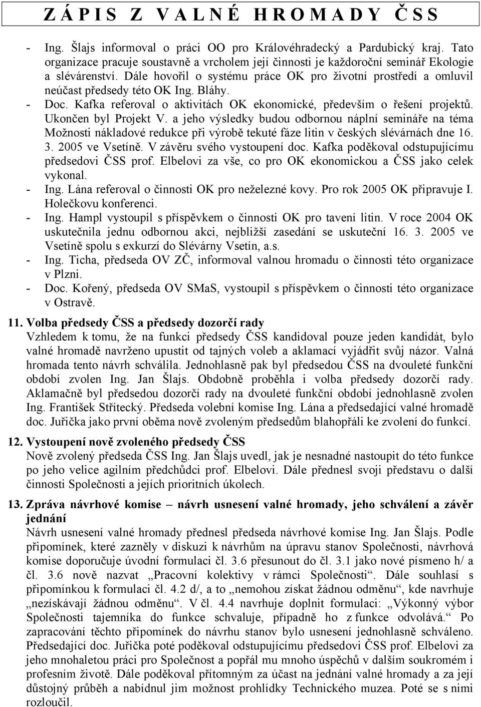 Ukončen byl Projekt V. a jeho výsledky budou odbornou náplní semináře na téma Možnosti nákladové redukce při výrobě tekuté fáze litin v českých slévárnách dne 16. 3. 2005 ve Vsetíně.