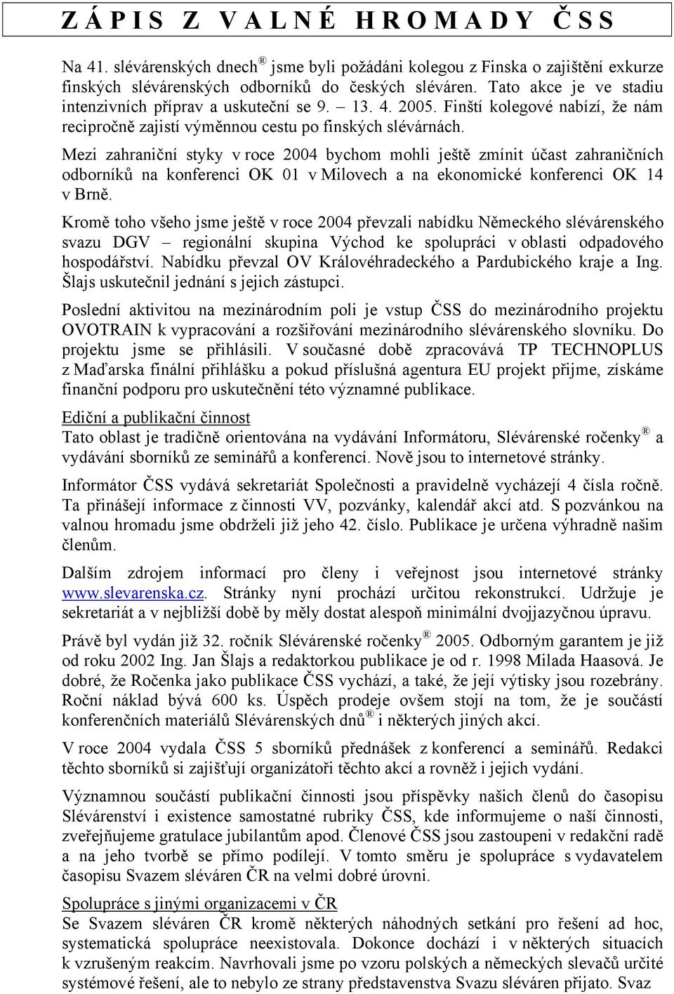 Mezi zahraniční styky v roce 2004 bychom mohli ještě zmínit účast zahraničních odborníků na konferenci OK 01 v Milovech a na ekonomické konferenci OK 14 v Brně.