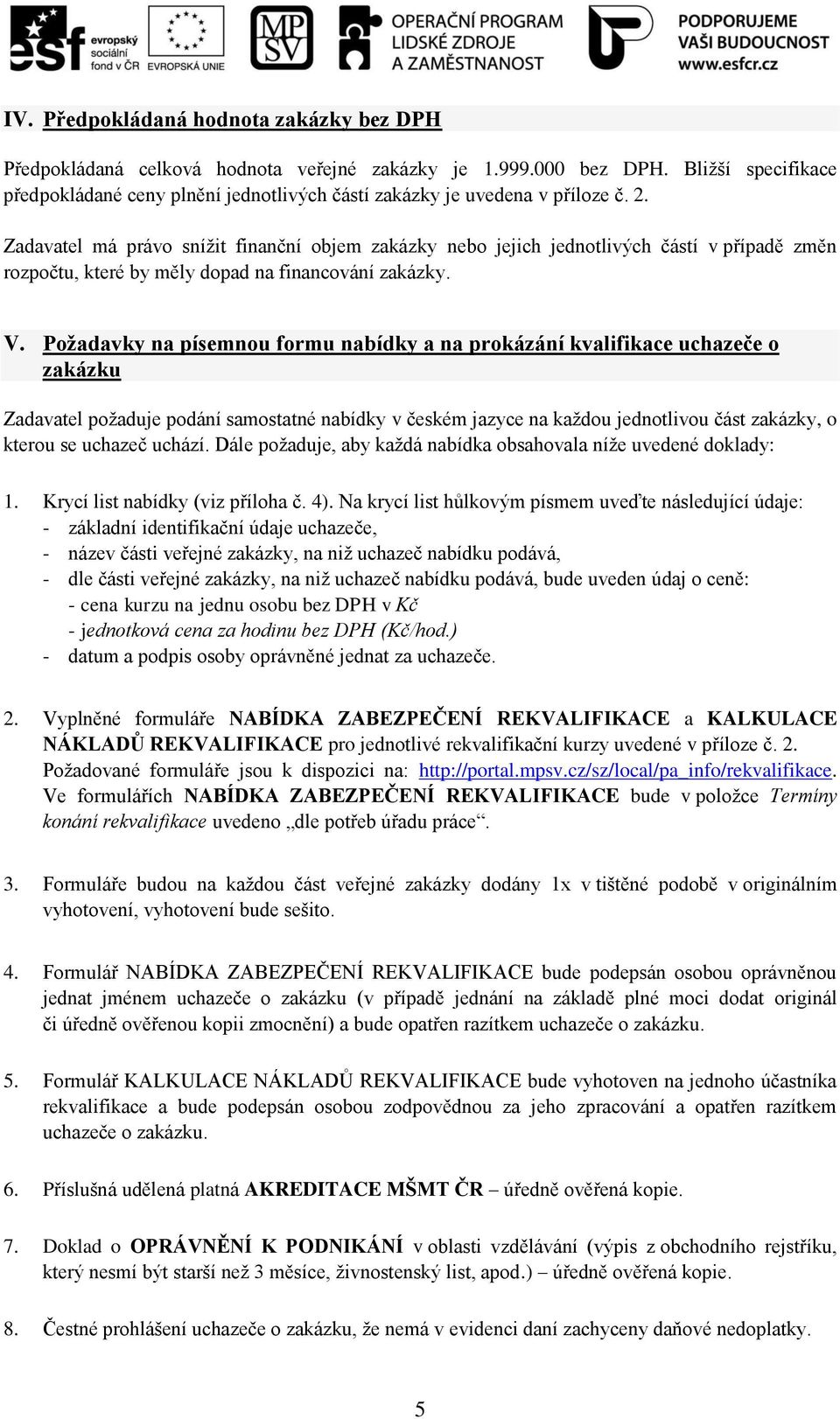 Zadavatel má právo snížit finanční objem zakázky nebo jejich jednotlivých částí v případě změn rozpočtu, které by měly dopad na financování zakázky. V.