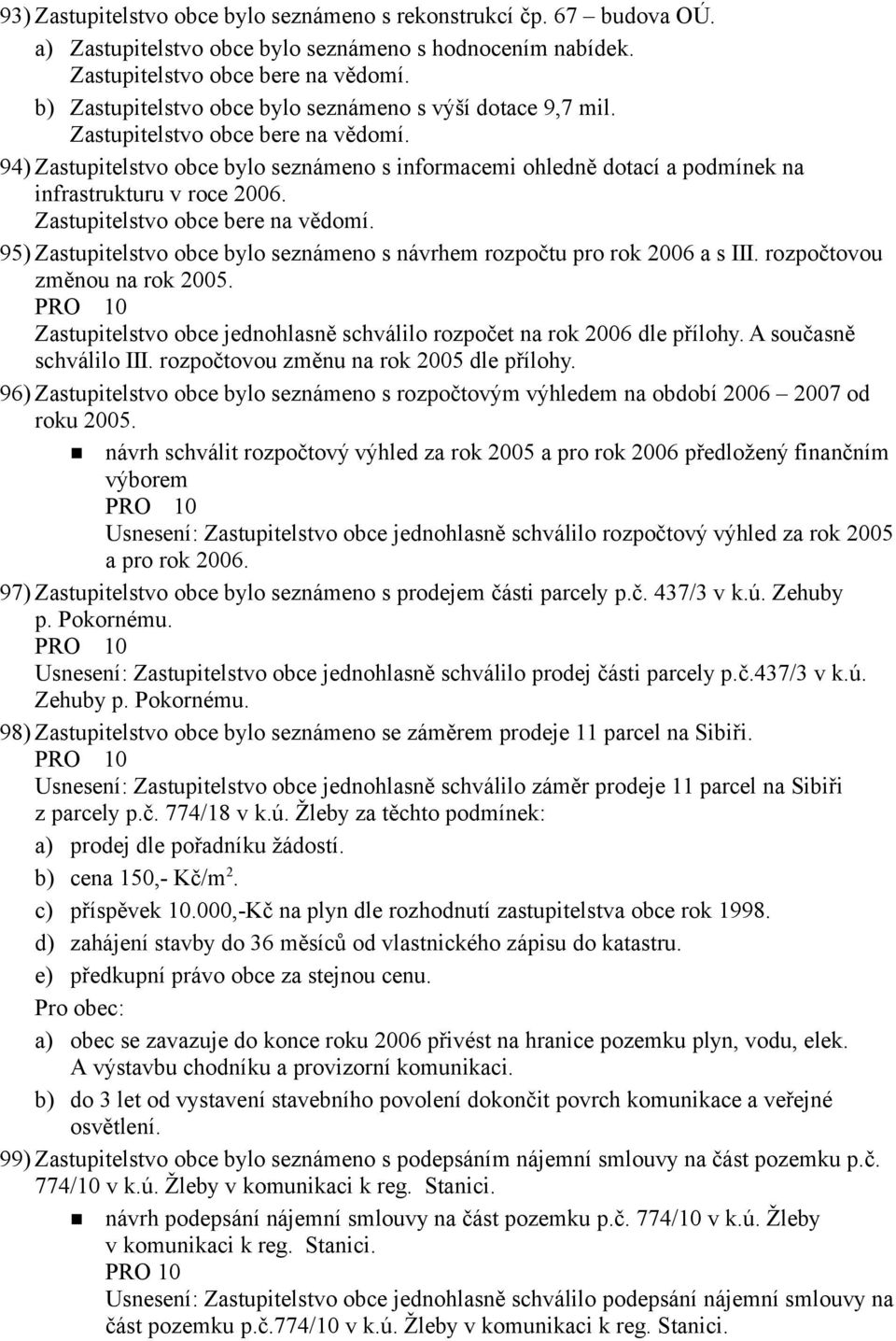 rozpočtovou změnou na rok 2005. Zastupitelstvo obce jednohlasně schválilo rozpočet na rok 2006 dle přílohy. A současně schválilo III. rozpočtovou změnu na rok 2005 dle přílohy.