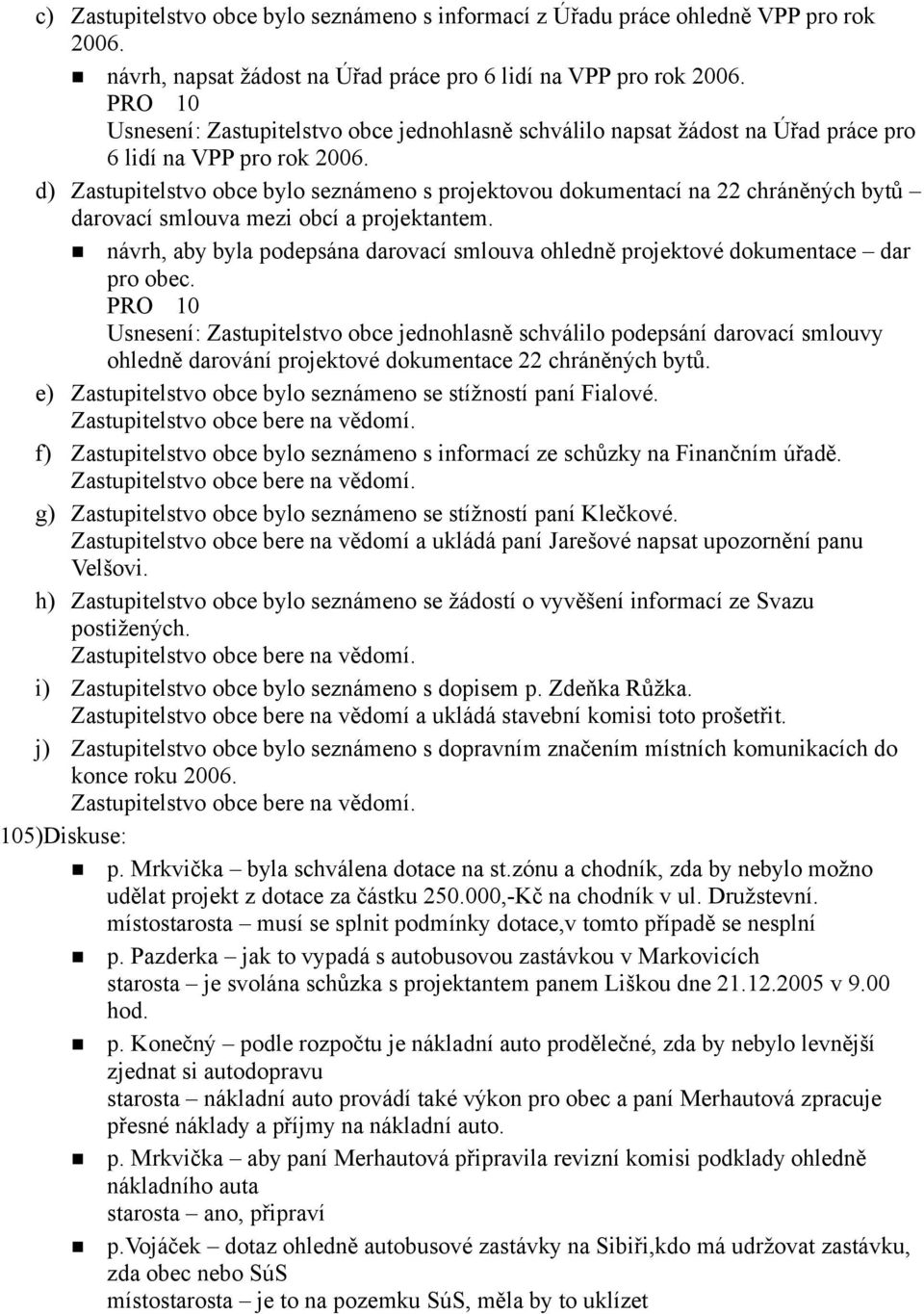 d) Zastupitelstvo obce bylo seznámeno s projektovou dokumentací na 22 chráněných bytů darovací smlouva mezi obcí a projektantem.