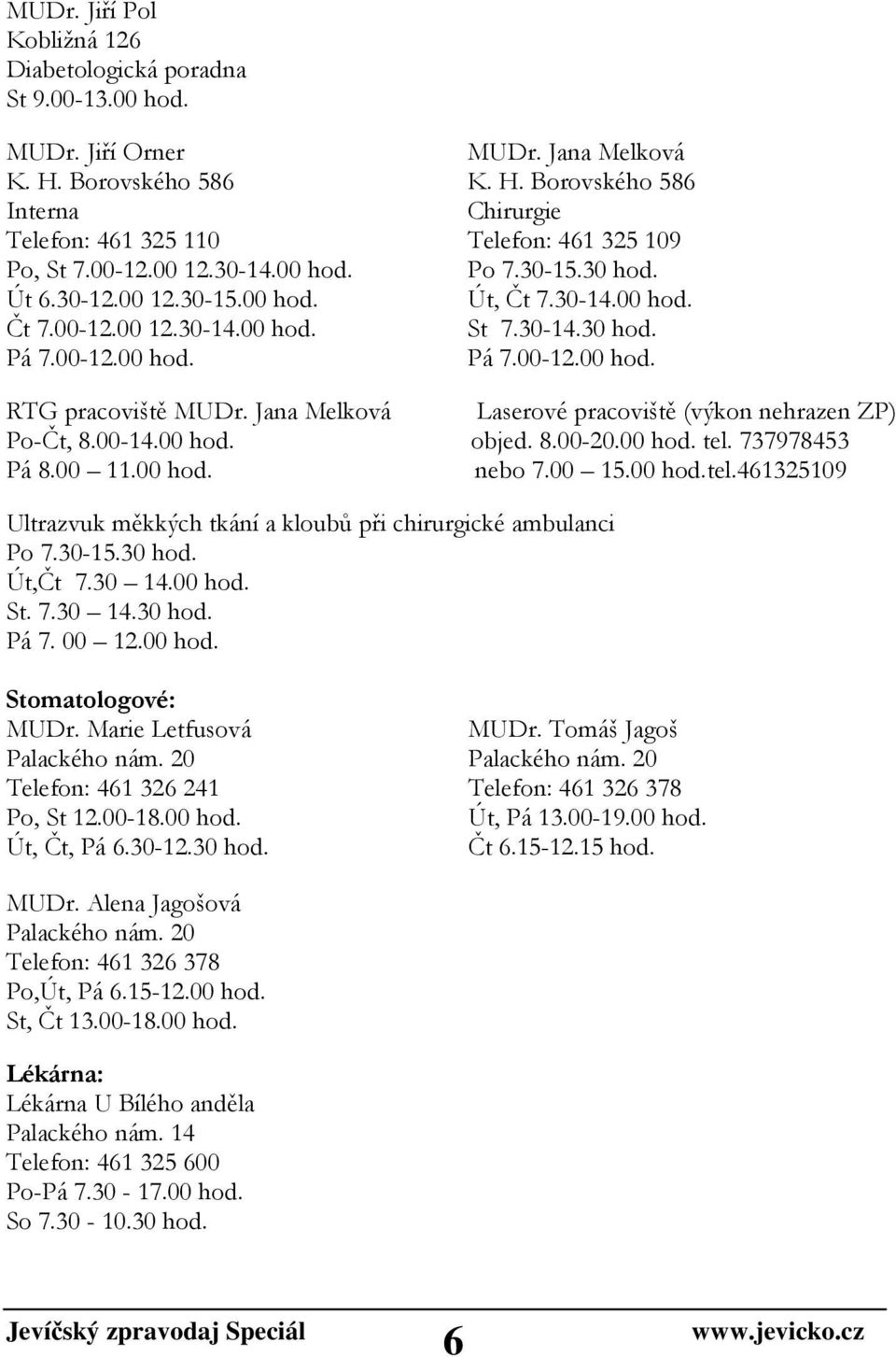 Jana Melková Laserové pracoviště (výkon nehrazen ZP) Po-Čt, 8.00-14.00 hod. objed. 8.00-20.00 hod. tel. 737978453 Pá 8.00 11.00 hod. nebo 7.00 15.00 hod.tel.461325109 Ultrazvuk měkkých tkání a kloubů při chirurgické ambulanci Po 7.