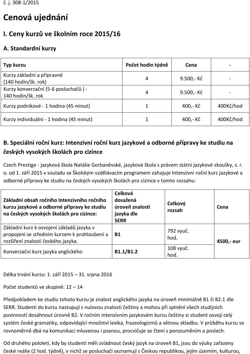 500,- Kč - Kurzy podnikové - 1 hodina (45 minut) 1 400,- Kč 400Kč/hod Kurzy individuální - 1 hodina (45 minut) 1 400,- Kč 400Kč/hod B.