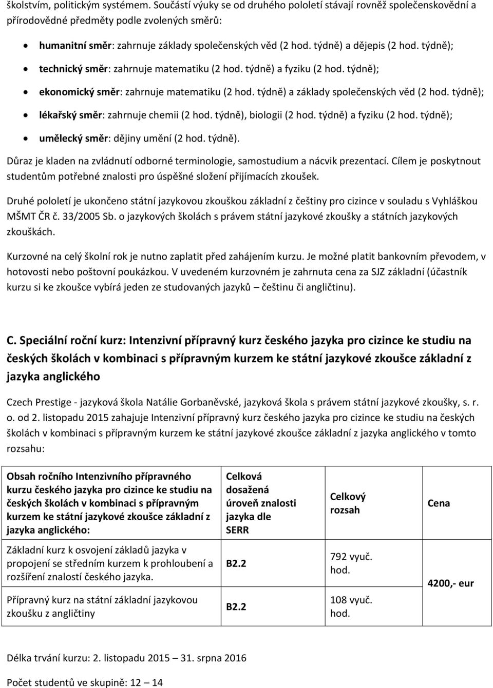 technický směr: zahrnuje matematiku (2 týdně) a fyziku (2 týdně); ekonomický směr: zahrnuje matematiku (2 týdně) a základy společenských věd (2 týdně); lékařský směr: zahrnuje chemii (2 týdně),