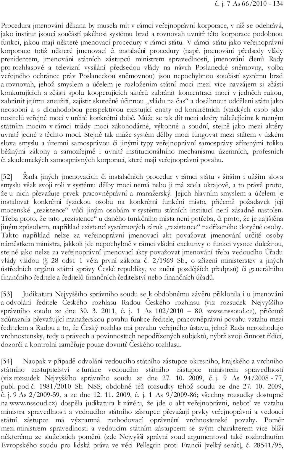 jmenování předsedy vlády prezidentem, jmenování státních zástupců ministrem spravedlnosti, jmenování členů Rady pro rozhlasové a televizní vysílání předsedou vlády na návrh Poslanecké sněmovny, volba