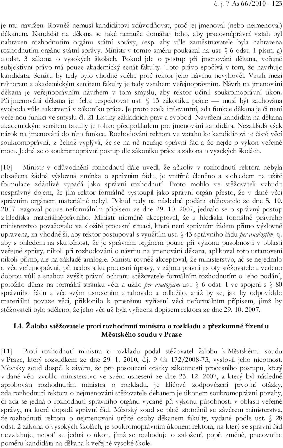 Ministr v tomto směru poukázal na ust. 6 odst. 1 písm. g) a odst. 3 zákona o vysokých školách. Pokud jde o postup při jmenování děkana, veřejné subjektivní právo má pouze akademický senát fakulty.