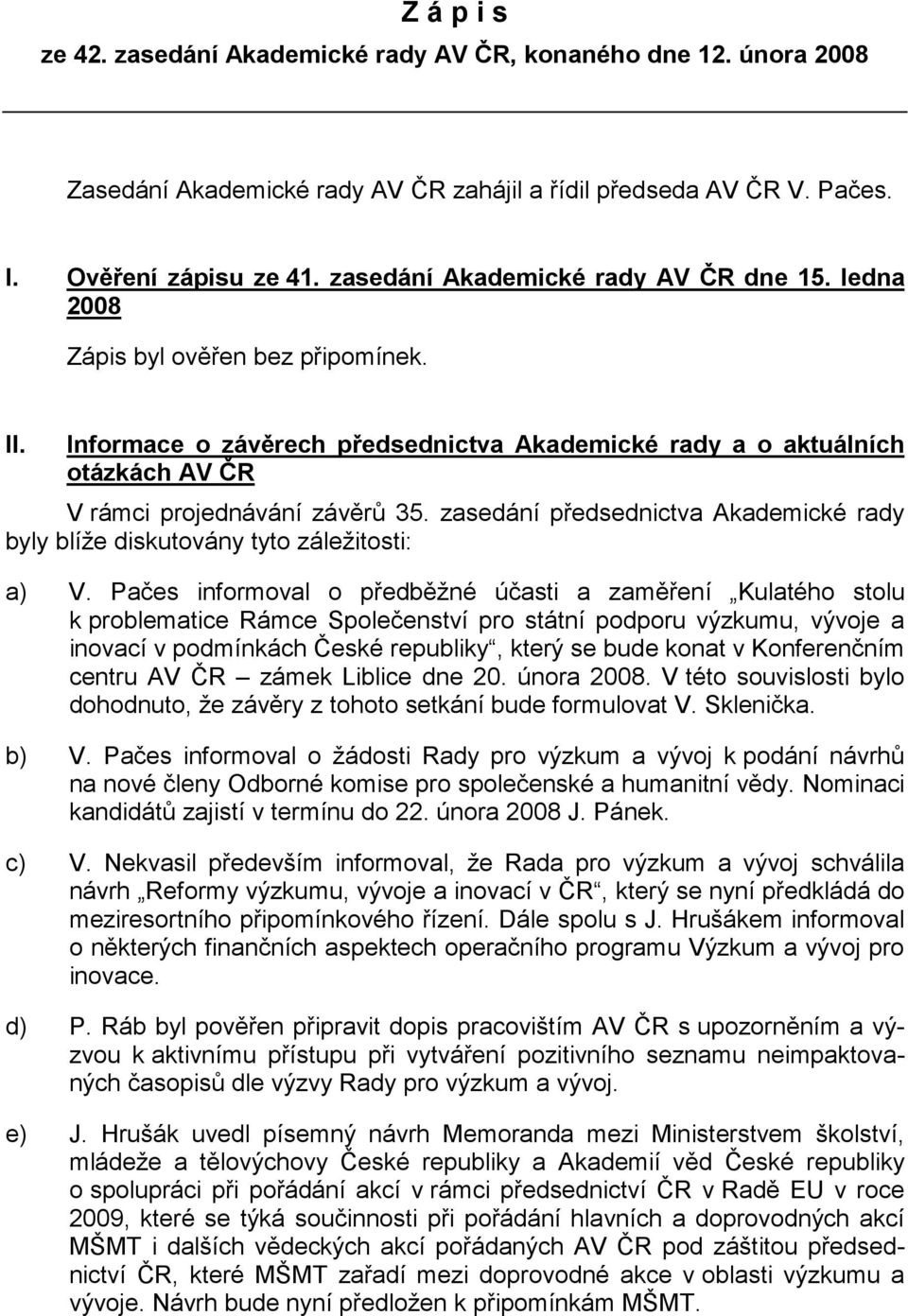 zasedání předsednictva Akademické rady byly blíže diskutovány tyto záležitosti: a) V.