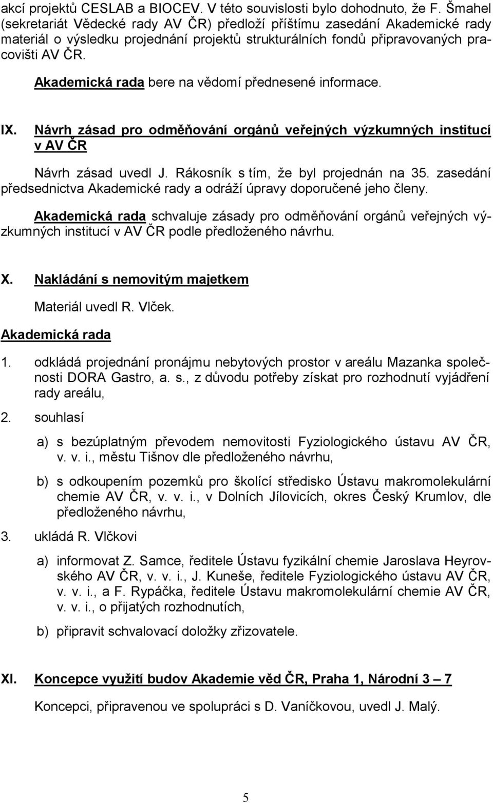 bere na vědomí přednesené informace. IX. Návrh zásad pro odměňování orgánů veřejných výzkumných institucí v AV ČR Návrh zásad uvedl J. Rákosník s tím, že byl projednán na 35.