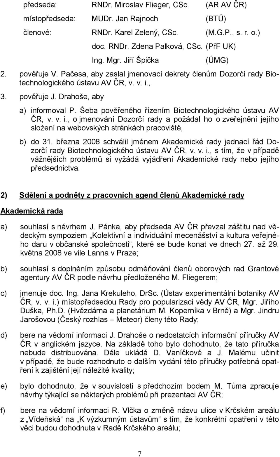 Šeba pověřeného řízením Biotechnologického ústavu AV ČR, v. v. i., o jmenování Dozorčí rady a požádal ho o zveřejnění jejího složení na webovských stránkách pracoviště, b) do 31.