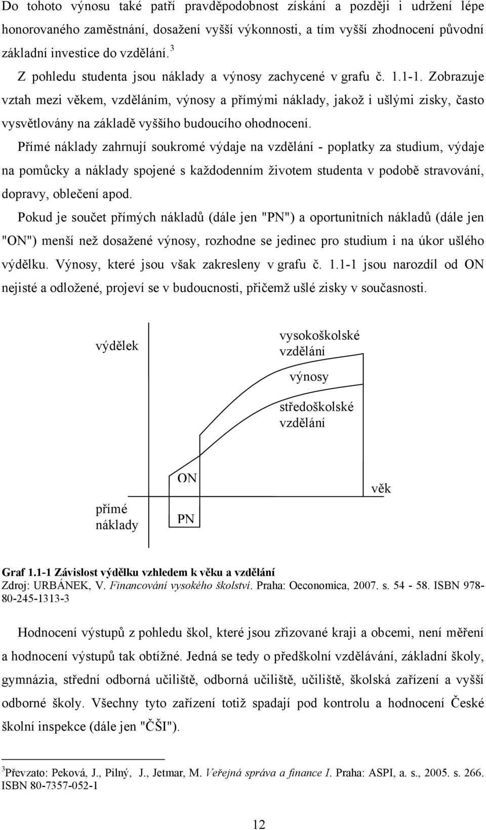 Zobrazuje vztah mezi věkem, vzděláním, výnosy a přímými náklady, jakož i ušlými zisky, často vysvětlovány na základě vyššího budoucího ohodnocení.