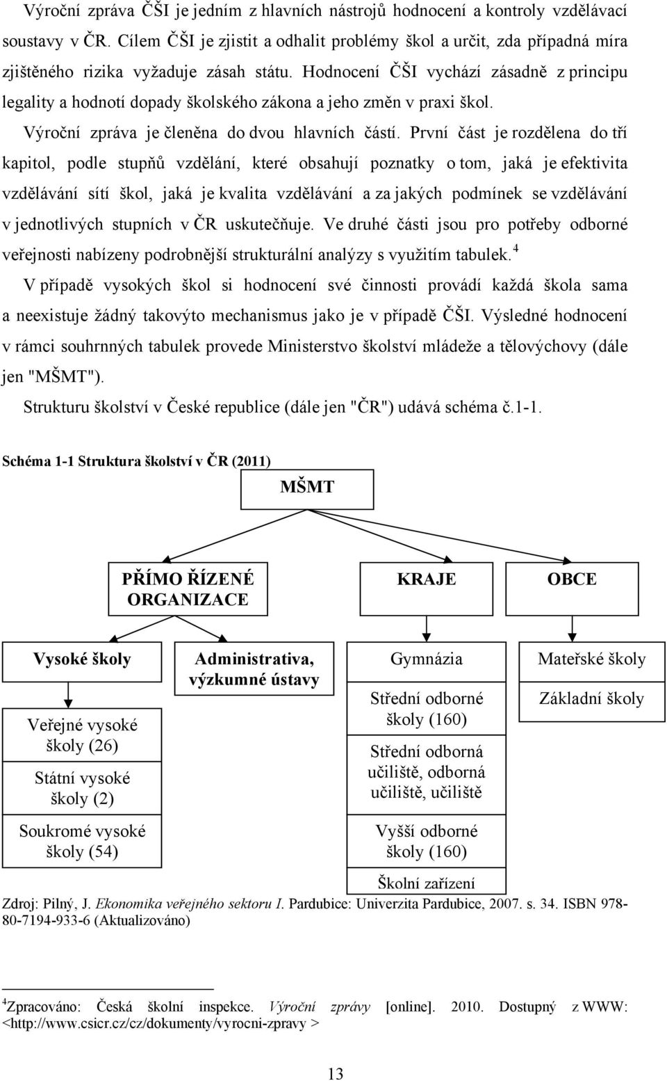 Hodnocení ČŠI vychází zásadně z principu legality a hodnotí dopady školského zákona a jeho změn v praxi škol. Výroční zpráva je členěna do dvou hlavních částí.