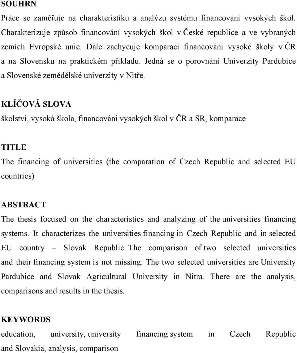 KLÍČOVÁ SLOVA školství, vysoká škola, financování vysokých škol v ČR a SR, komparace TITLE The financing of universities (the comparation of Czech Republic and selected EU countries) ABSTRACT The