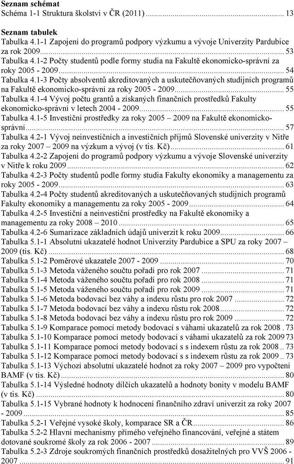 1-3 Počty absolventů akreditovaných a uskutečňovaných studijních programů na Fakultě ekonomicko-správní za roky 2005-2009... 55 Tabulka 4.