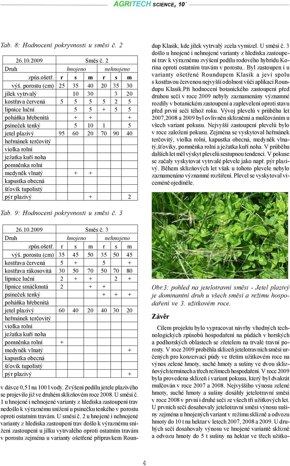 rolní medyněk vlnatý + + pýr plazivý + 2 v dávce 0,5 l na 100 l vody. Zvýšení podílu jetele plazivého se projevilo již ve druhém sklizňovém roce 2008. U směsi č.