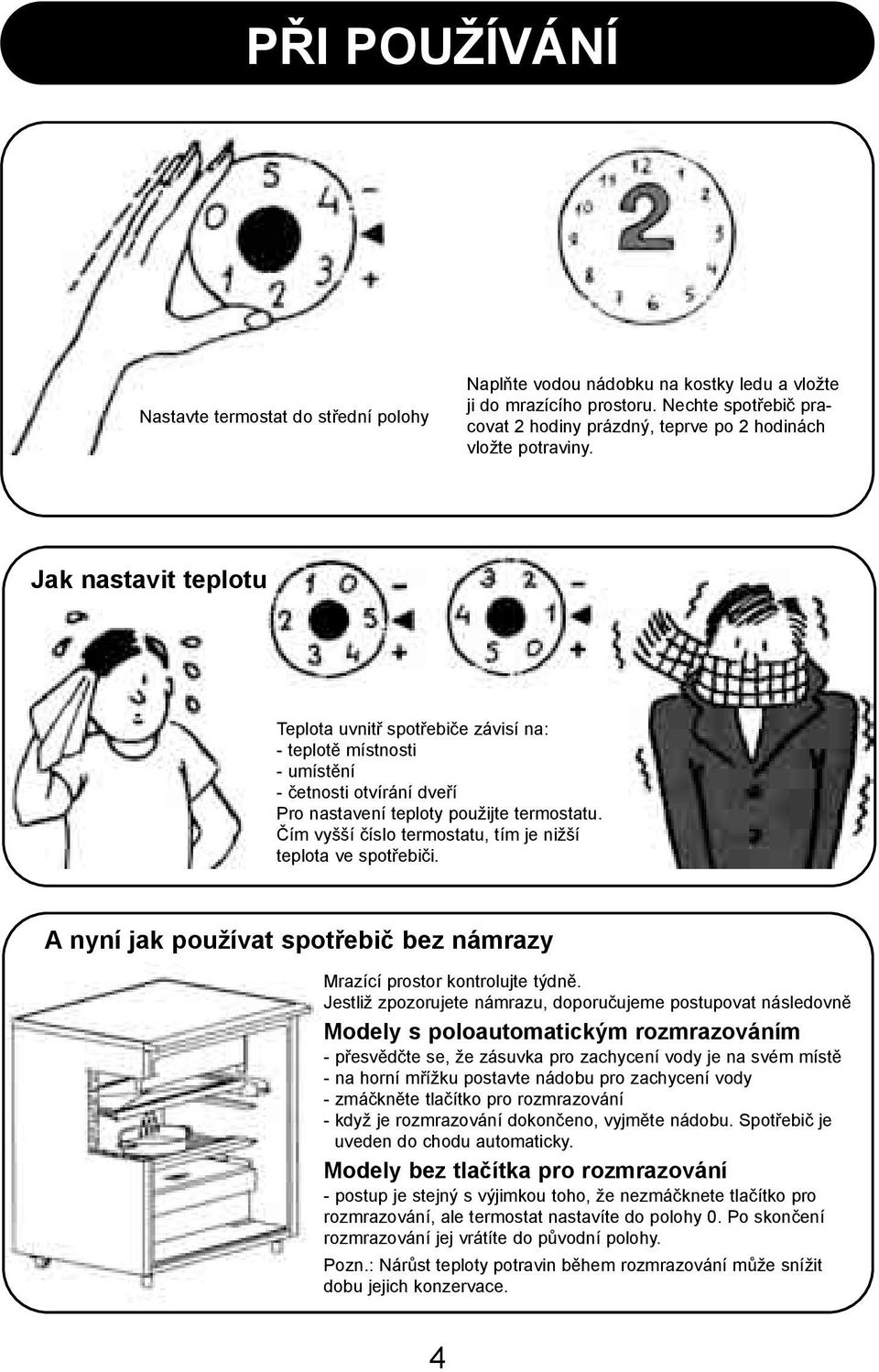 Jak nastavit teplotu Teplota uvnitø spotøebièe závisí na: - teplotì místnosti - umístìní - èetnosti otvírání dveøí Pro nastavení teploty použijte termostatu.