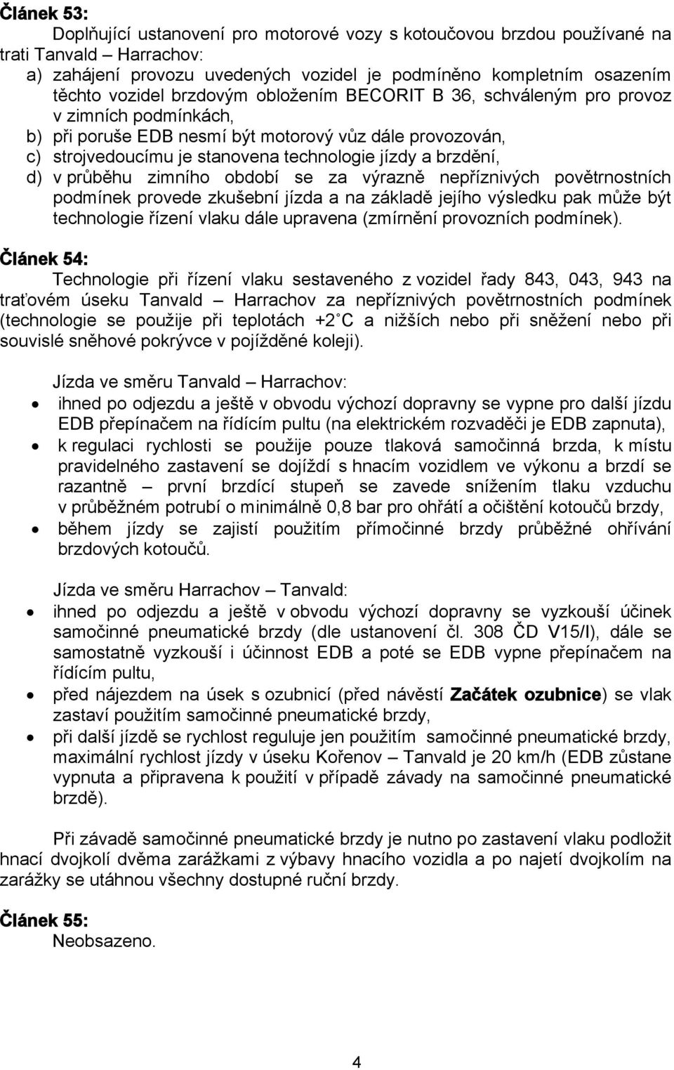 průběhu zimního období se za výrazně nepříznivých povětrnostních podmínek provede zkušební jízda a na základě jejího výsledku pak může být technologie řízení vlaku dále upravena (zmírnění provozních