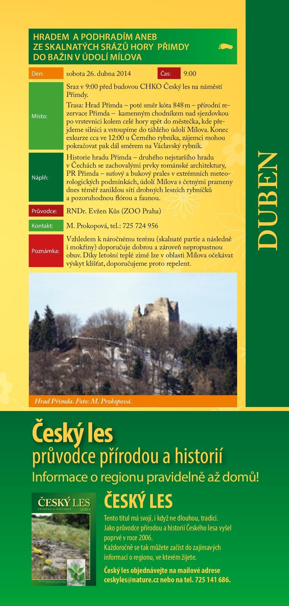 Trasa: Hrad Přimda poté směr kóta 848 m přírodní rezervace Přimda kamenným chodníkem nad sjezdovkou po vrstevnici kolem celé hory zpět do městečka, kde přejdeme silnici a vstoupíme do táhlého údolí