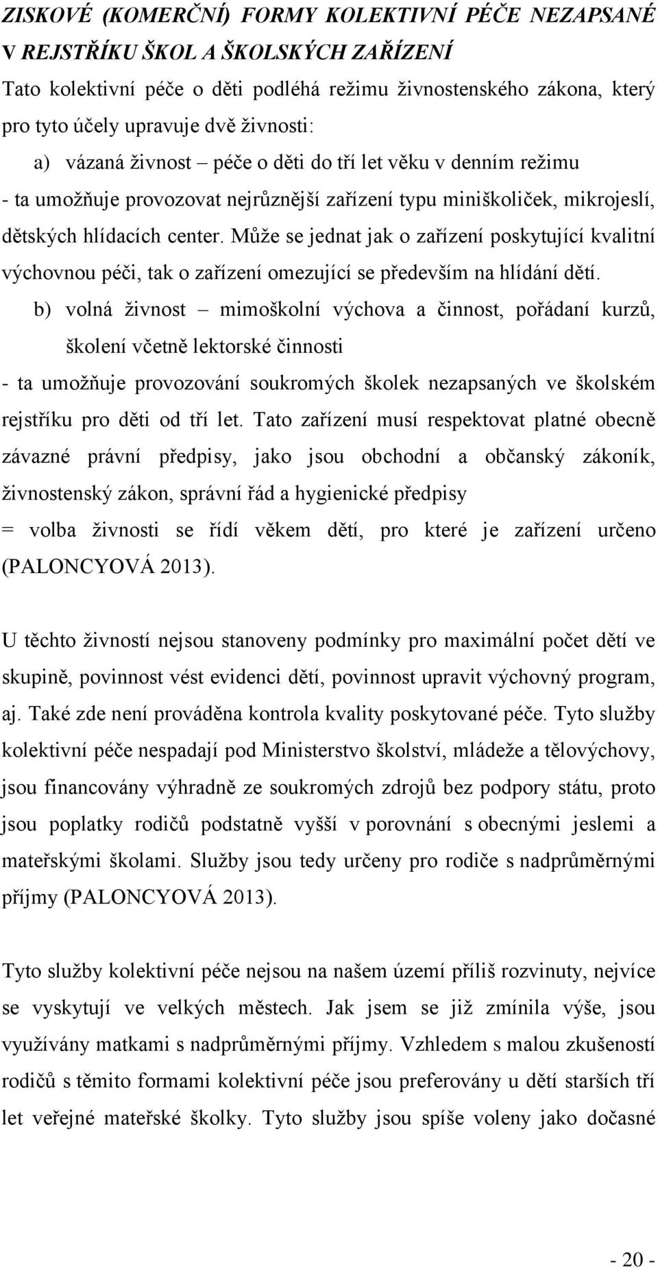 Může se jednat jak o zařízení poskytující kvalitní výchovnou péči, tak o zařízení omezující se především na hlídání dětí.