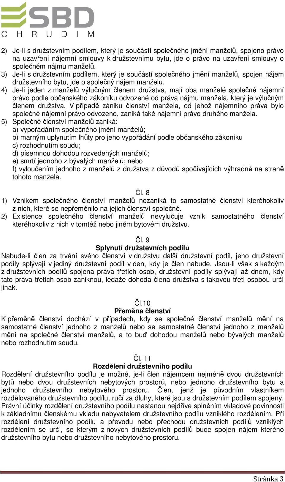 4) Je-li jeden z manželů výlučným členem družstva, mají oba manželé společné nájemní právo podle občanského zákoníku odvozené od práva nájmu manžela, který je výlučným členem družstva.