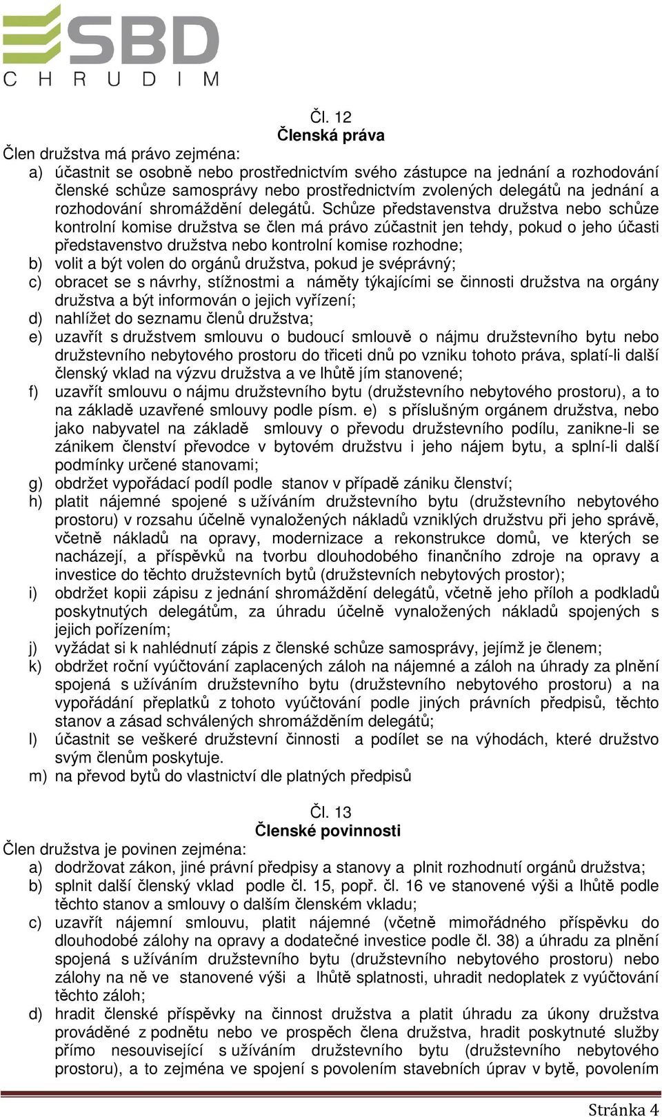 Schůze představenstva družstva nebo schůze kontrolní komise družstva se člen má právo zúčastnit jen tehdy, pokud o jeho účasti představenstvo družstva nebo kontrolní komise rozhodne; b) volit a být