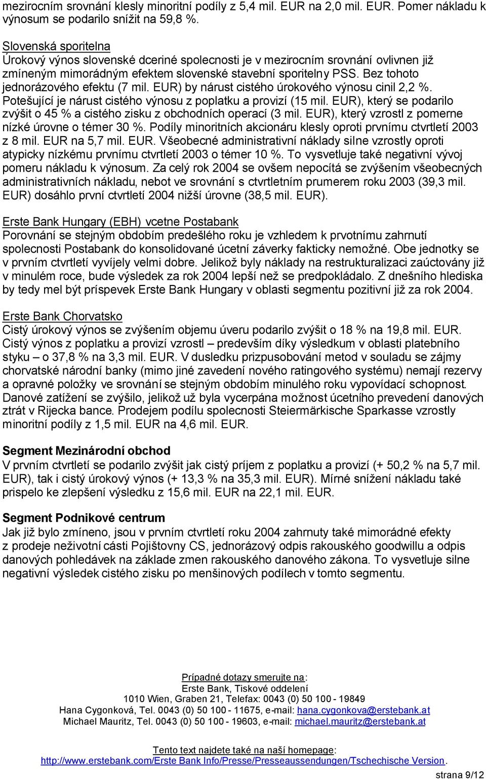 Bez tohoto jednorázového efektu (7 mil. EUR) by nárust cistého úrokového výnosu cinil 2,2 %. Potešující je nárust cistého výnosu z poplatku a provizí (15 mil.