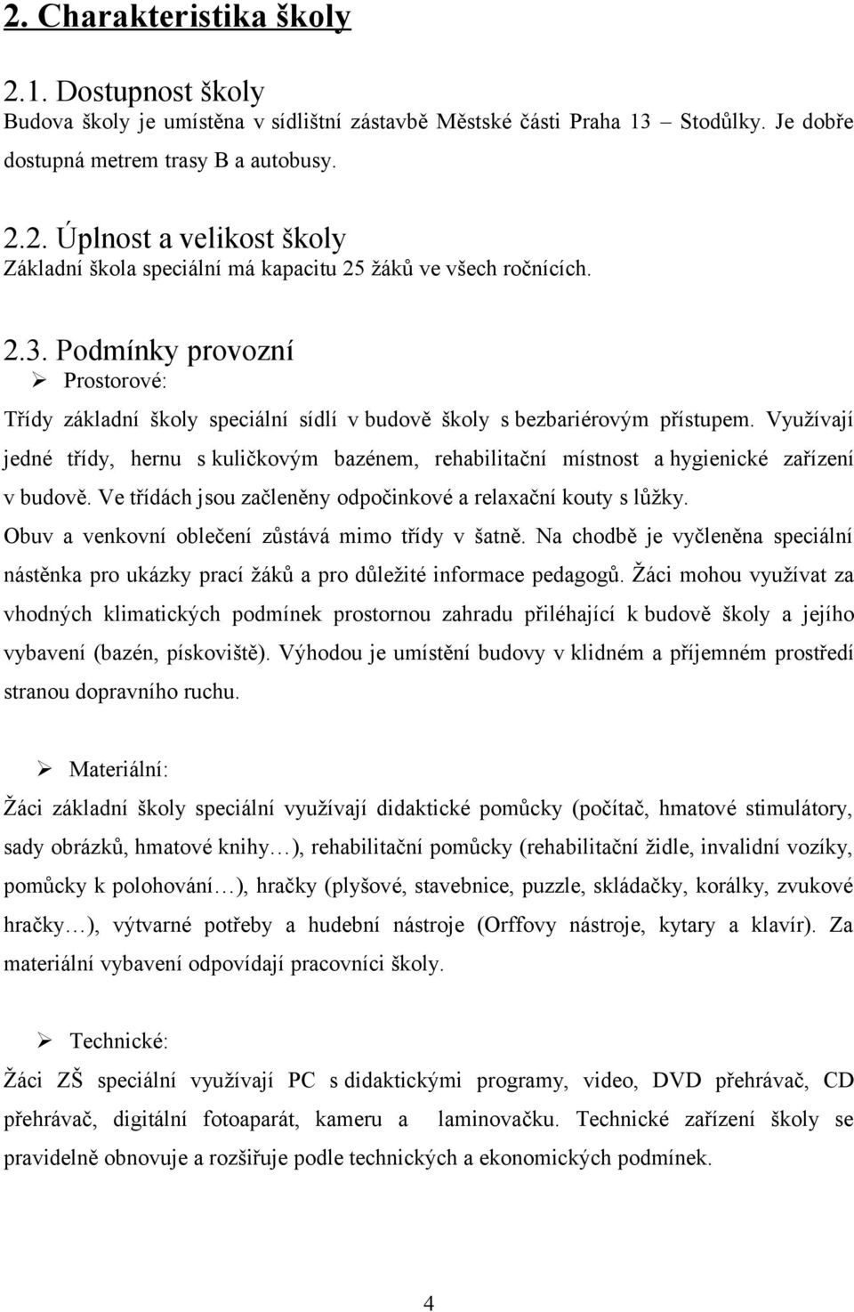 Využívají jedné třídy, hernu s kuličkovým bazénem, rehabilitační místnost a hygienické zařízení v budově. Ve třídách jsou začleněny odpočinkové a relaxační kouty s lůžky.