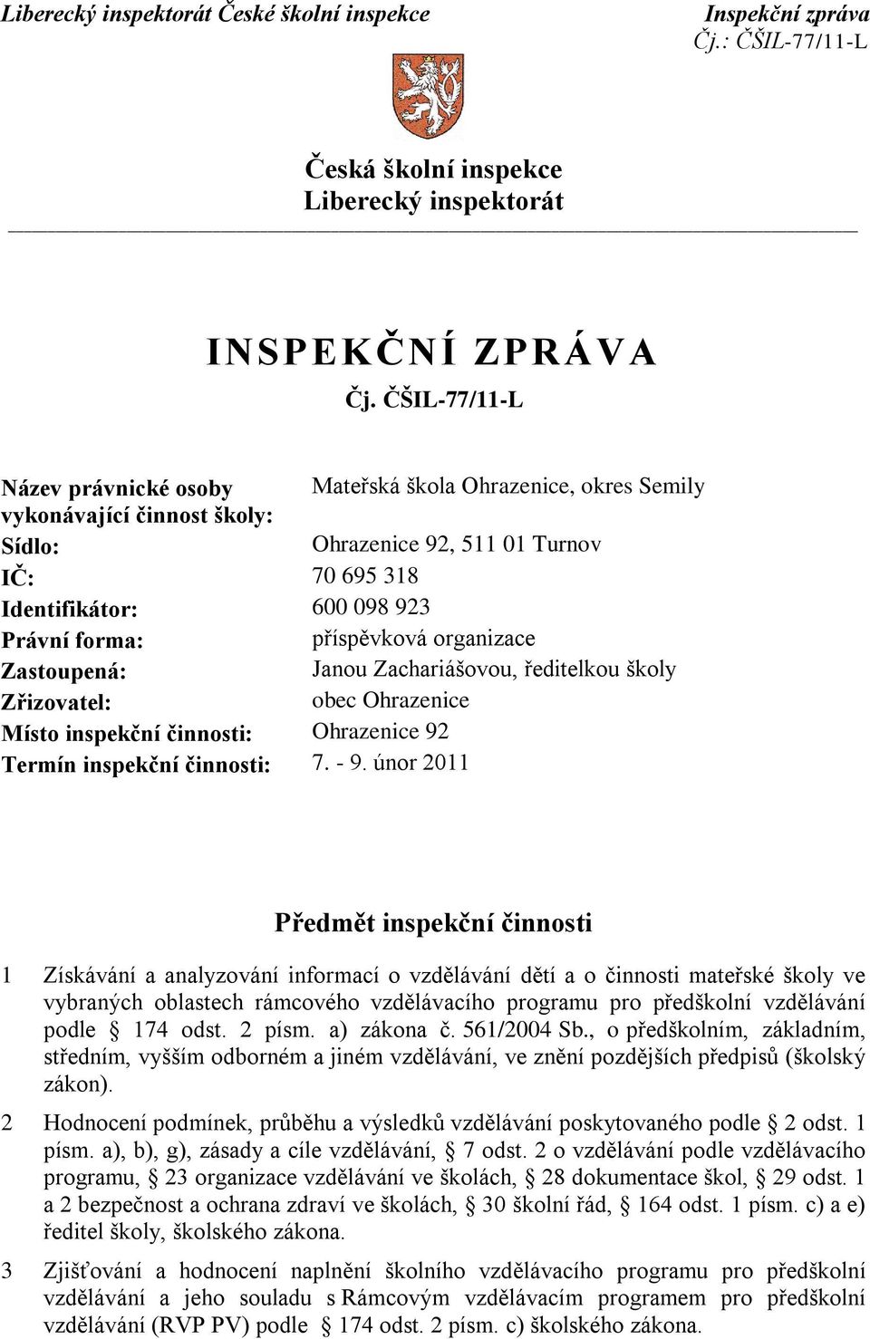 příspěvková organizace Zastoupená: Janou Zachariášovou, ředitelkou školy Zřizovatel: obec Ohrazenice Místo inspekční činnosti: Ohrazenice 92 Termín inspekční činnosti: 7. - 9.