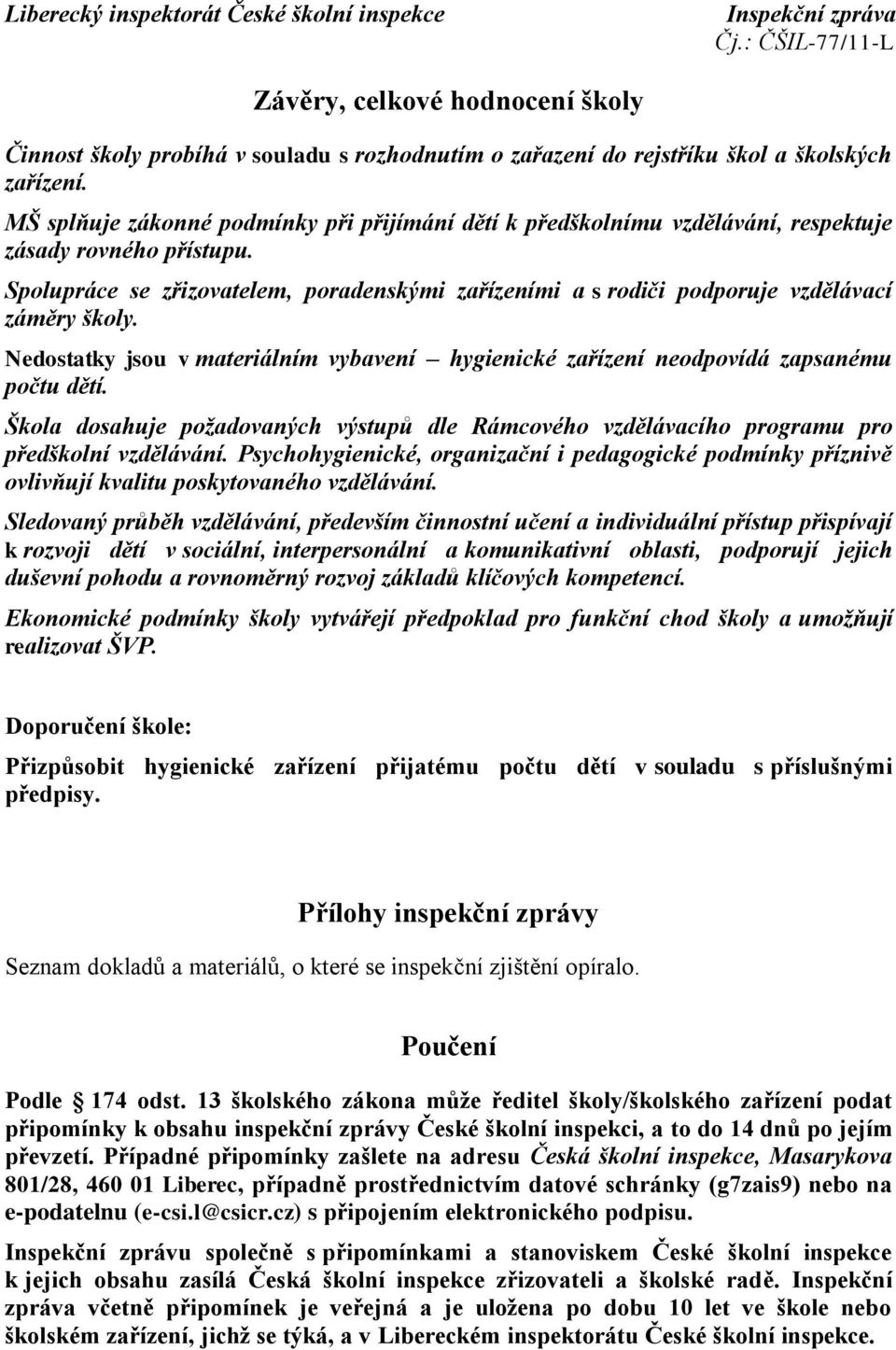 Spolupráce se zřizovatelem, poradenskými zařízeními a s rodiči podporuje vzdělávací záměry školy. Nedostatky jsou v materiálním vybavení hygienické zařízení neodpovídá zapsanému počtu dětí.