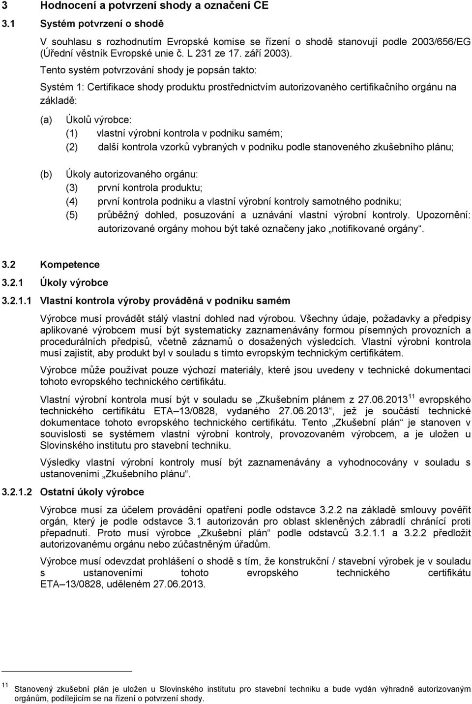 Tento systém potvrzování shody je popsán takto: Systém 1: Certifikace shody produktu prostřednictvím autorizovaného certifikačního orgánu na základě: (a) Úkolů výrobce: (1) vlastní výrobní kontrola v