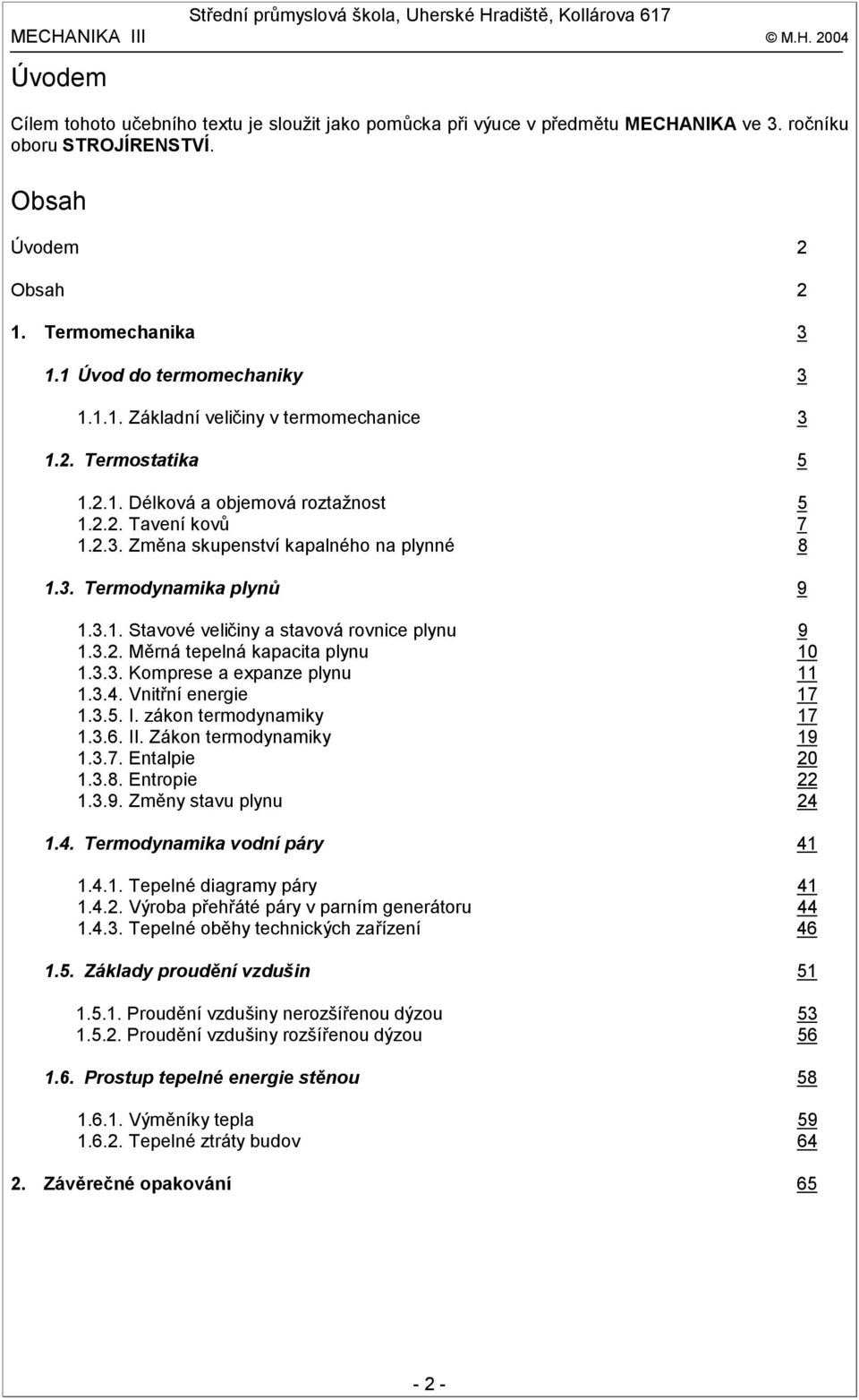 3.. Měrná eelná kaaia lynu 0.3.3. Korese a exanze lynu.3.4. Vniřní energie 7.3.5. I. zákon erodynaiky 7.3.6. II. Zákon erodynaiky 9.3.7. Enalie 0.3.8. Enroie.3.9. Zěny sau lynu 4.4. erodynaika odní áry 4.