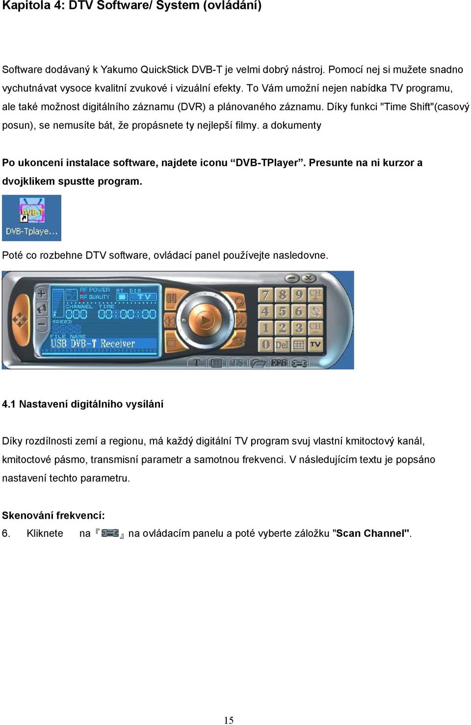 a dokumenty Po ukoncení instalace software, najdete iconu DVB-TPlayer. Presunte na ni kurzor a dvojklikem spustte program. Poté co rozbehne DTV software, ovládací panel používejte nasledovne. 4.