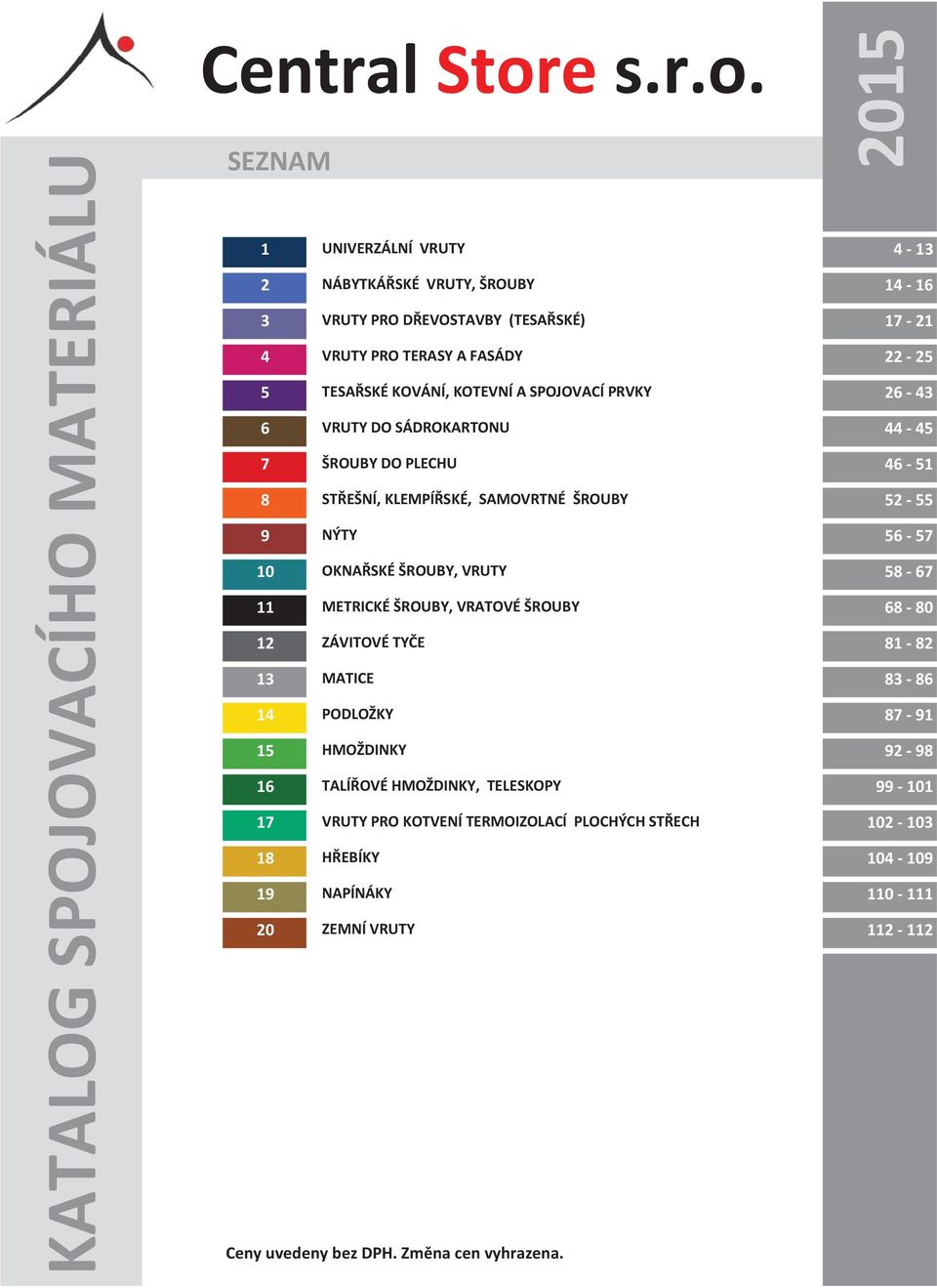 SEZNAM 2015 1 UNIVERZÁLNÍ VRUTY 4-13 2 NÁBYTKÁŘSKÉ VRUTY, ŠROUBY 14-16 3 VRUTY PRO DŘEVOSTAVBY (TESAŘSKÉ) 17-21 4 VRUTY PRO TERASY A FASÁDY 22-25 5 TESAŘSKÉ KOVÁNÍ, KOTEVNÍ A